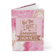 Be the Light In Someones Darkness - inspirational Hardcover Journal